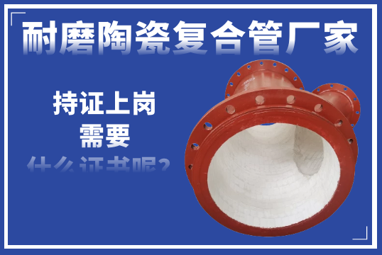 若是耐磨陶瓷复合管厂家需要“持证上岗”-您以为需要什么证呢？