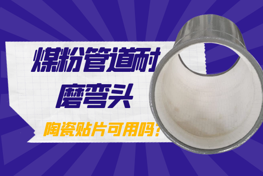 煤粉管道耐磨弯头-陶瓷贴片可用吗？