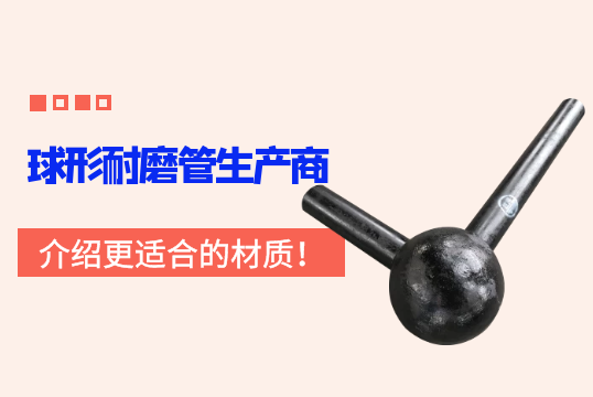 球形耐磨管生产商先容更适合的材质！