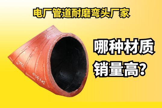 电厂管道耐磨弯头厂家哪种材质销量高？