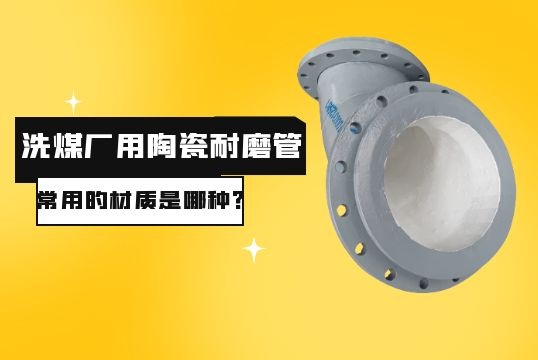 洗煤厂用陶瓷耐磨管常用的材质是哪种？