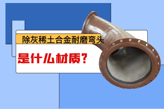 除灰稀土合金耐磨弯头是什么材质？