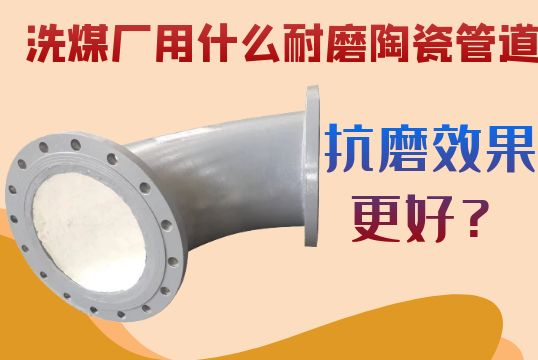 洗煤厂用什么耐磨陶瓷管道抗磨效果更好？