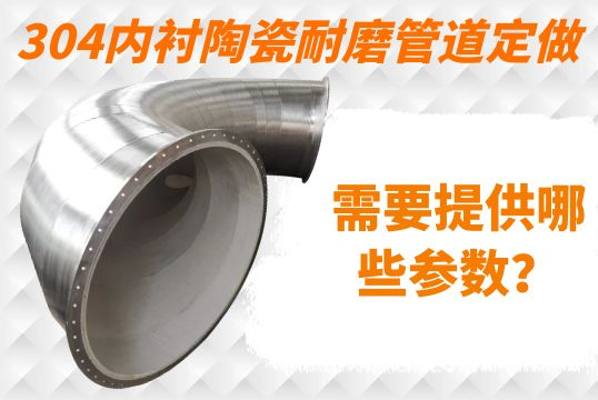 304内衬陶瓷耐磨管道定做需要提供哪些参数？