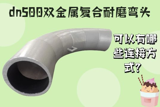 dn500双金属复合耐磨弯头可以有哪些毗连方法？