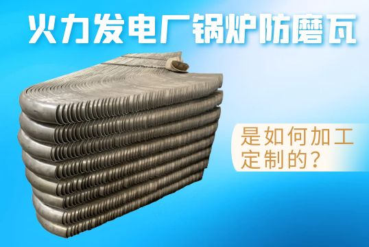 火力发电厂锅炉防磨瓦是怎样加工定制的？