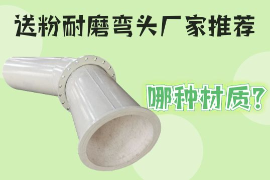 送粉耐磨弯头厂家推荐哪种材质？