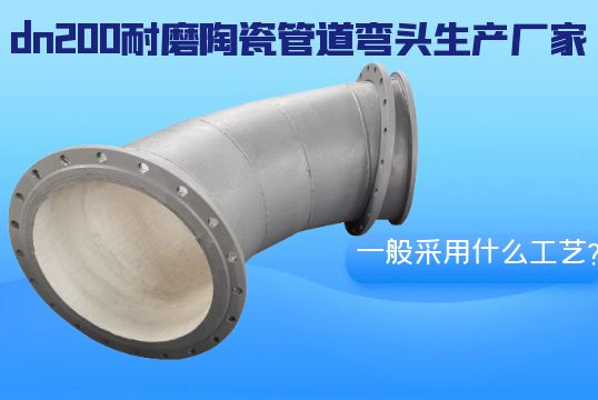 揭晓dn200耐磨陶瓷管道弯头生产厂家一样平常接纳什么工艺？