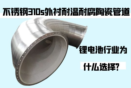 锂电池行业为什么选择不锈钢310s外衬耐温耐腐陶瓷管道？