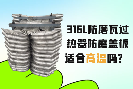 316L防磨瓦过热器防磨盖板适合高温吗？[EMC易倍]