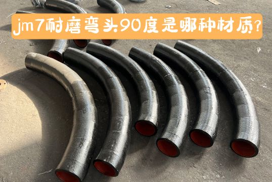 jm7耐磨弯头90度是哪种材质？